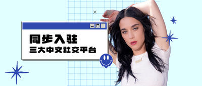 水果姐 Katy Perry 正式入驻抖音、小红书、Bilibili 三大中文社交平台